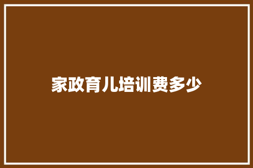 家政育儿培训费多少