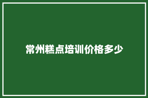 常州糕点培训价格多少