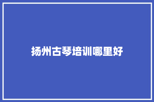 扬州古琴培训哪里好