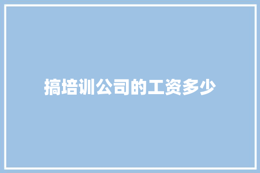 搞培训公司的工资多少