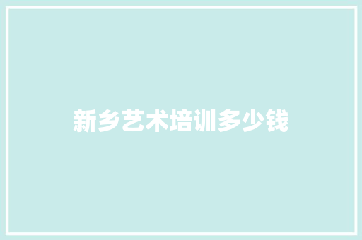 新乡艺术培训多少钱 演讲稿