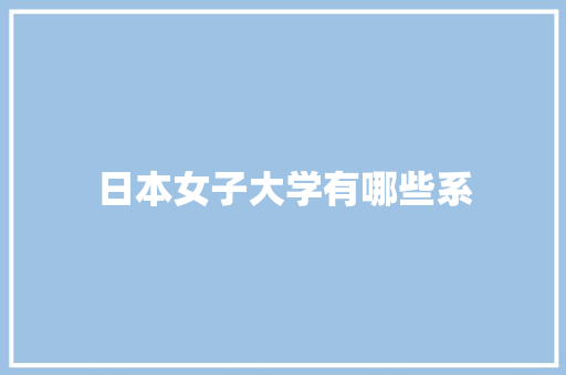 日本女子大学有哪些系