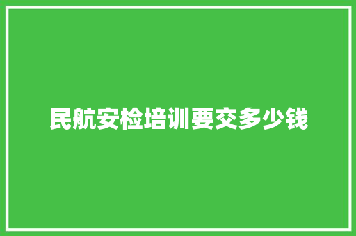 民航安检培训要交多少钱