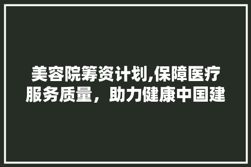 美容院筹资计划,保障医疗服务质量，助力健康中国建设