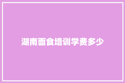 湖南面食培训学费多少