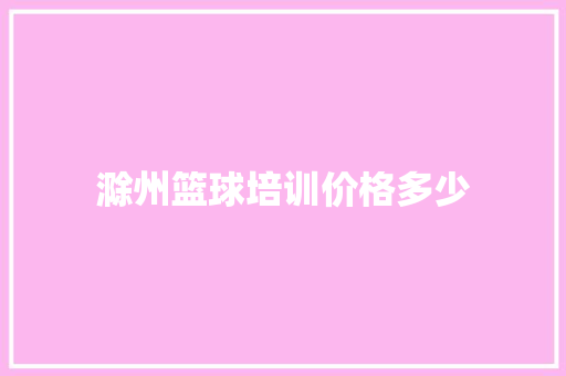 滁州篮球培训价格多少