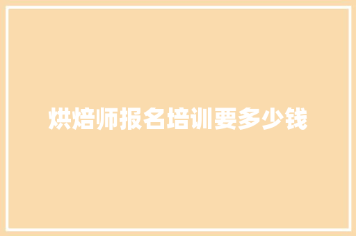烘焙师报名培训要多少钱