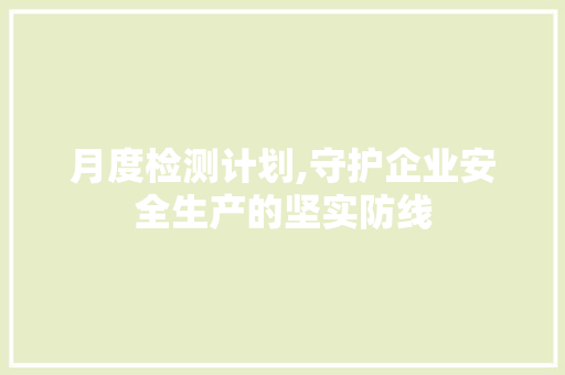 月度检测计划,守护企业安全生产的坚实防线