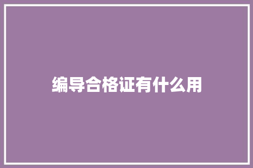 编导合格证有什么用