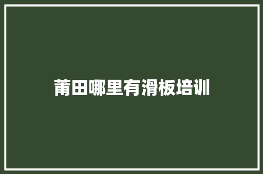 莆田哪里有滑板培训