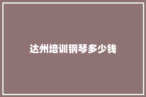 达州培训钢琴多少钱
