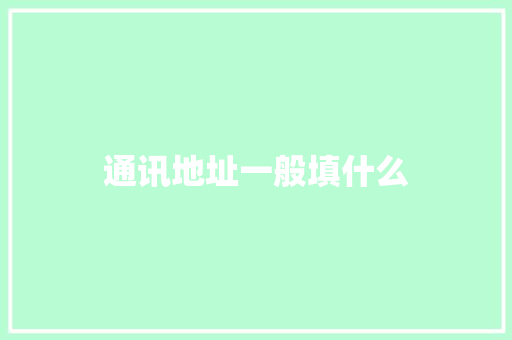 通讯地址一般填什么