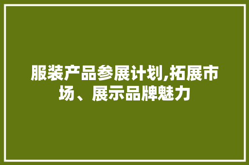 服装产品参展计划,拓展市场、展示品牌魅力
