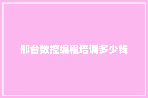 邢台数控编程培训多少钱