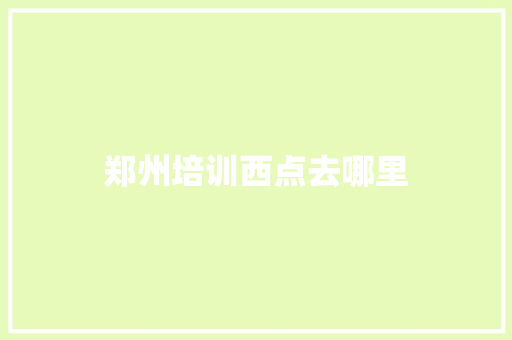 郑州培训西点去哪里