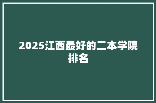 2025江西最好的二本学院排名