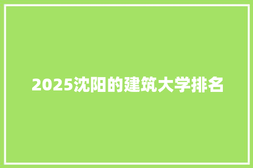 2025沈阳的建筑大学排名