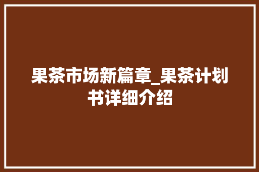 果茶市场新篇章_果茶计划书详细介绍