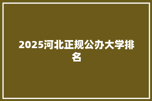 2025河北正规公办大学排名
