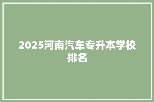 2025河南汽车专升本学校排名