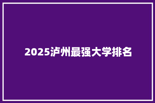 2025泸州最强大学排名