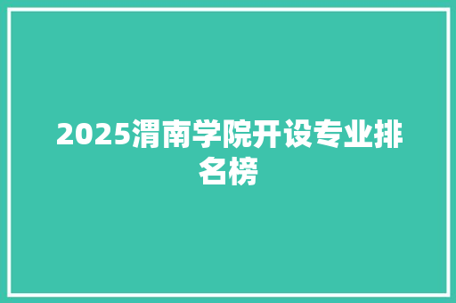 2025渭南学院开设专业排名榜