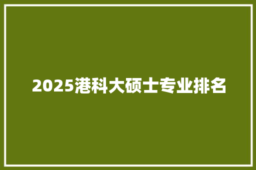 2025港科大硕士专业排名
