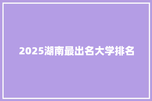 2025湖南最出名大学排名