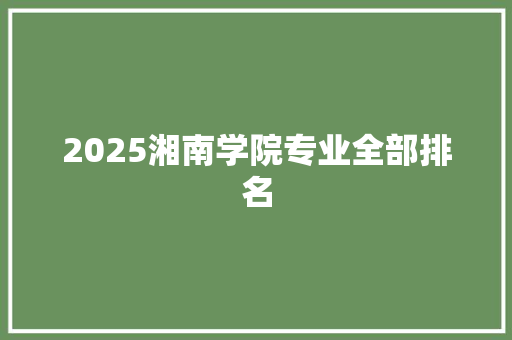 2025湘南学院专业全部排名