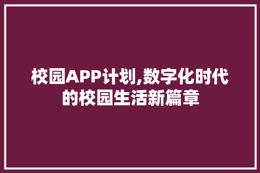 校园APP计划,数字化时代的校园生活新篇章