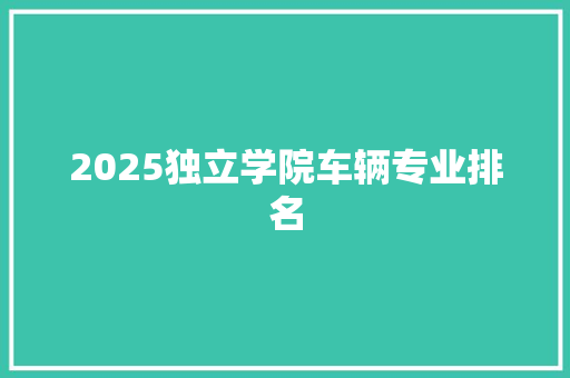 2025独立学院车辆专业排名