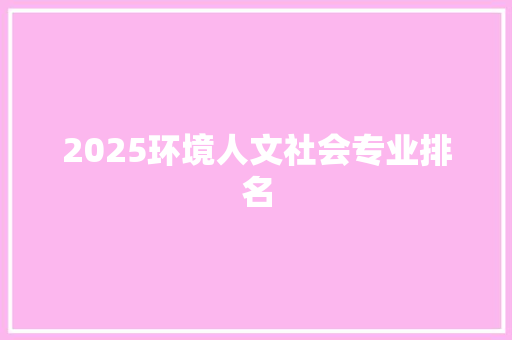 2025环境人文社会专业排名 演讲稿