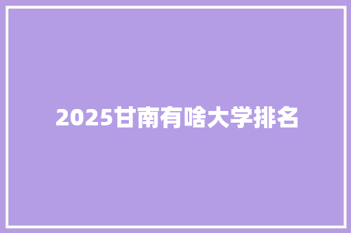 2025甘南有啥大学排名