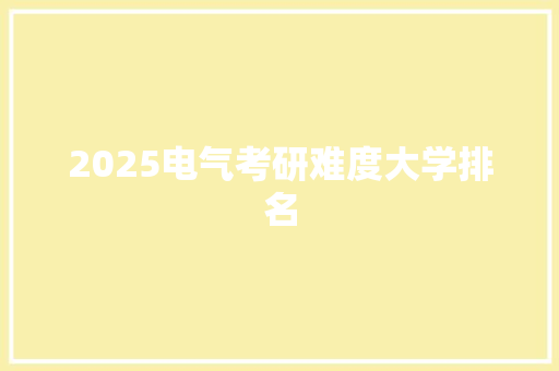2025电气考研难度大学排名