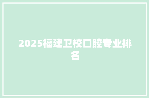 2025福建卫校口腔专业排名