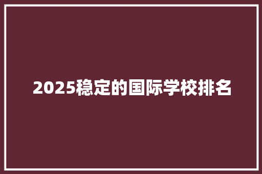 2025稳定的国际学校排名