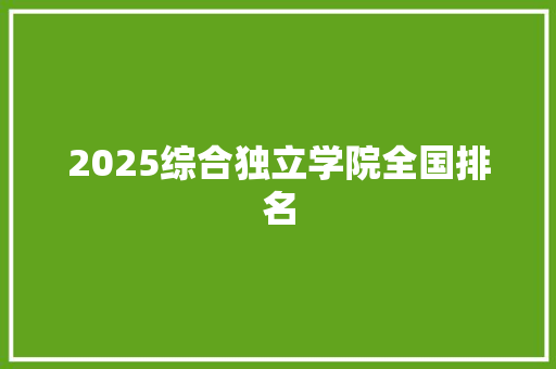 2025综合独立学院全国排名