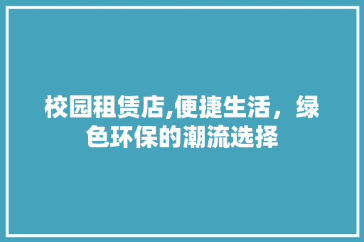 校园租赁店,便捷生活，绿色环保的潮流选择