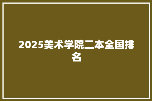 2025美术学院二本全国排名