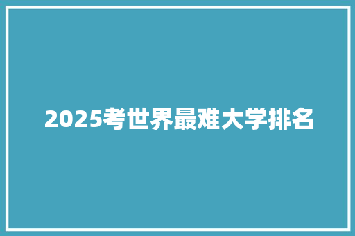 2025考世界最难大学排名