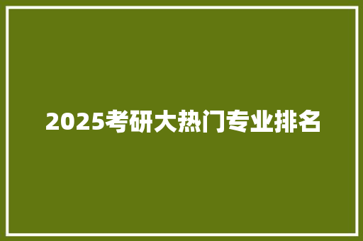 2025考研大热门专业排名