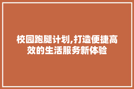 校园跑腿计划,打造便捷高效的生活服务新体验