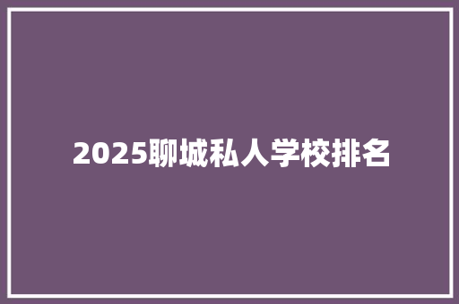 2025聊城私人学校排名