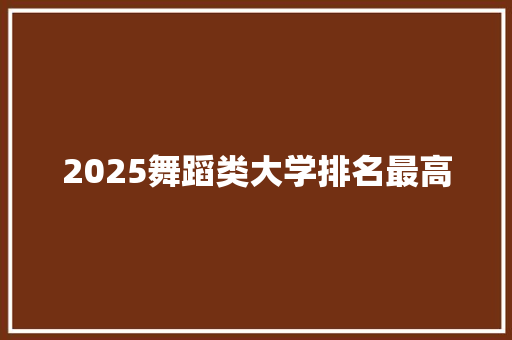2025舞蹈类大学排名最高