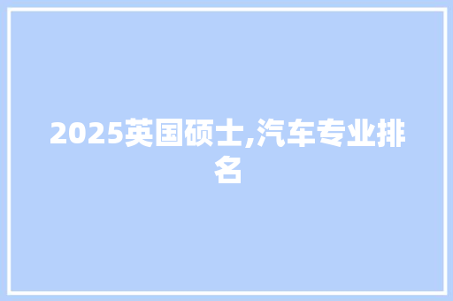 2025英国硕士,汽车专业排名