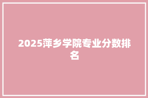 2025萍乡学院专业分数排名