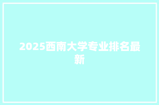 2025西南大学专业排名最新