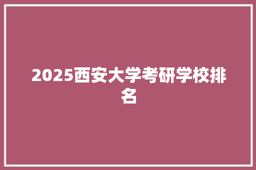 2025西安大学考研学校排名