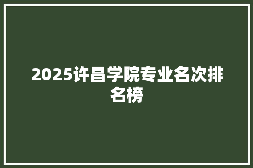 2025许昌学院专业名次排名榜