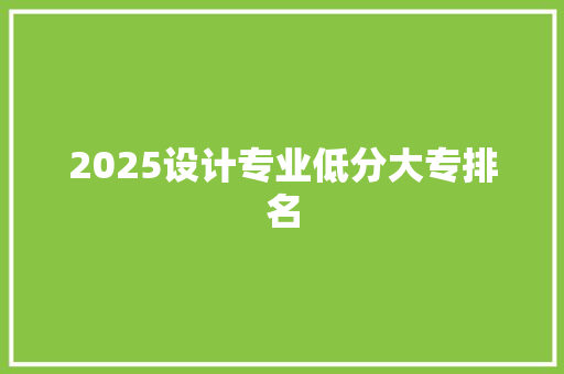 2025设计专业低分大专排名